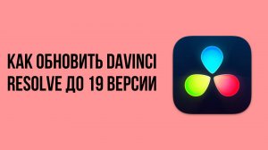 Как обновить Davinci resolve до 19 версии