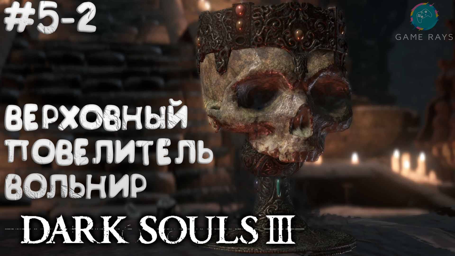 Dark Souls III #5-2 ➤ Верховный повелитель Вольнир