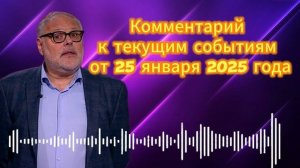 Комментарий к текущим событиям от 25 января 2025 г