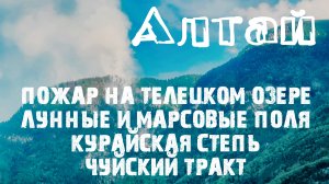 Алтай. Пожар на телецком озере. Лунные и марсовые поля. Курайская степь. Чуйский тракт.