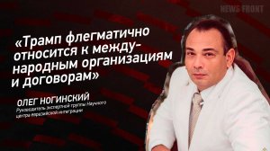 "Трамп флегматично относится к международным организациям и договорам" - Олег Ногинский