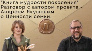 Проект "Книга мудрости поколения". Разговор с Андреем Якушевым о Ценности семьи.