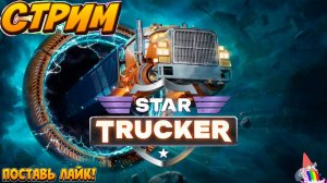 🔴Стрим/Первый Взгляд/Star Trucker/Дальнобой в Космосе