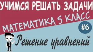 Как решать уравнения. Решение текстовых задач с помощью уравнений. Математика 5 класс. Видеоурок #6