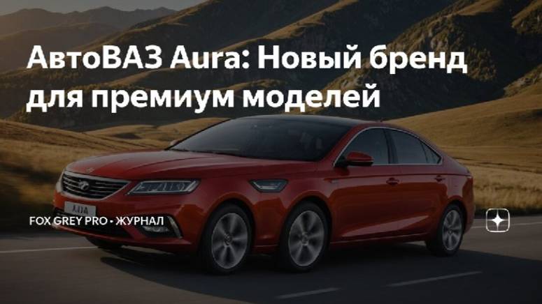 АвтоВАЗ Aura. Новый бренд для премиум моделей (Fox Grey news)