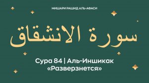 Сура 84 Аль-Иншикак — Разверзнется (араб. سورة الانشقاق). Читает Миша́ри ибн Ра́шид аль-Афа́си.