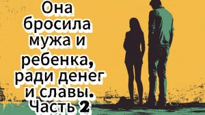 Она бросила мужа и ребенка, ради денег и славы. Часть 2