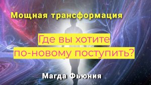 Где вы хотите по-новому поступить? / Мощная трансформация