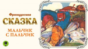 ФРАНЦУЗСКАЯ СКАЗКА «МАЛЬЧИК С ПАЛЬЧИК» Аудиокнига для детей. Читает Александр Котов