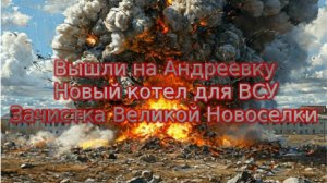 Новости СВО Сегодня-Вышли на Андреевку Новый котел для ВСУ  Зачистка Великой Новоселки