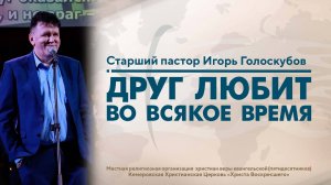 ДРУГ ЛЮБИТ ВО ВСЯКОЕ ВРЕМЯ | Старший пастор Игорь Голоскубов