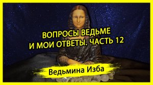 ВОПРОСЫ ВЕДЬМЕ И МОИ ОТВЕТЫ. ЧАСТЬ 12. #ВЕДЬМИНАИЗБА ▶️ #МАГИЯ