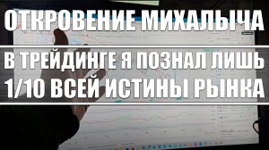 Откровение Михалыча / В трейдинге я познал 1/10 истины! Жизни не хватит, чтобы всё понять...