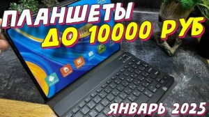 ПЛАНШЕТЫ ДО 10000 РУБ 2025 ГОД