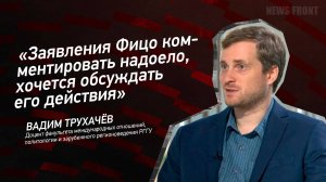 "Заявления Фицо комментировать надоело, хочется обсуждать его действия" - Вадим Трухачев