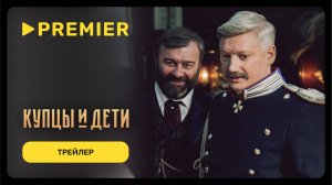 Купцы и дети | Трейлер | PREMIER