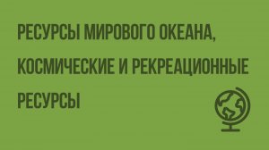 Ресурсы Мирового океана, космические и рекреационные ресурсы. Видеоурок по географии 10 класс