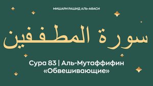 Сура 83 Аль-Мутаффифин — Обвешивающие (араб. سورة المطـفـفين). Читает Миша́ри ибн Ра́шид аль-Афа́си.
