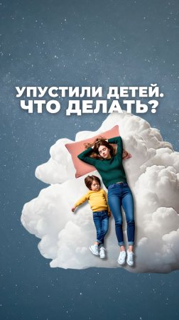 Упустили детей. Что делать?