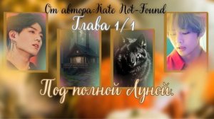 ФФ Под полной луной/Глава 1/1/Автор:Kate Not-Found/Вигуки/ОЗВУЧКА/БТС/BTS/taekook/