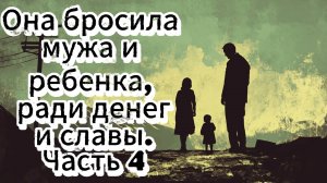 Она бросила мужа и ребенка, ради денег и славы. Часть 4