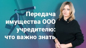 Передача имущества ООО учредителю: что важно знать