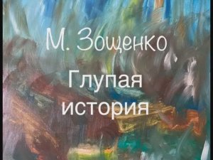 М. Зощенко "Глупая история"