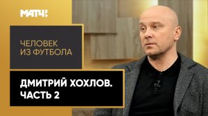 «Человек из футбола». Дмитрий Хохлов. Часть 2