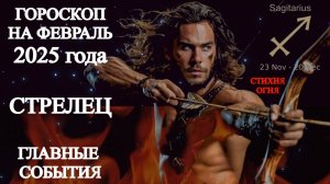 Гороскоп на февраль 2025 года. Стрелец. Главные события.