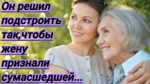 Жизненные истории."Он решил подстроить так,чтобы жену признали сумасшедшей..."