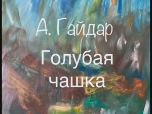 А. Гайдар "Голубая чашка"