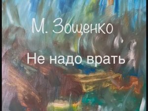 М. Зощенко "Не надо врать"