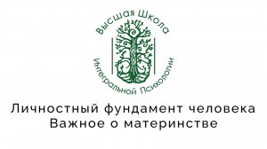 Личностный фундамент человека. Важное о материнстве.