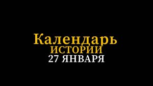 КАЛЕНДАРЬ ИСТОРИИ 27 ЯНВАРЯ