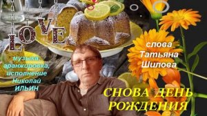 Снова день... День Рождения, слова Татьяна Шилова, музыка и исполнение Николай Ильин.