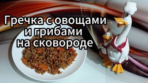 Гречка с овощами и грибами на сковороде.