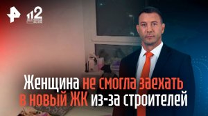 Женщина не смогла заехать в новый ЖК из-за строителей