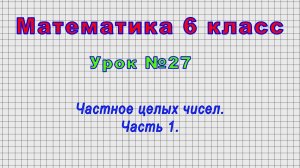 Математика 6 класс (Урок№27 - Частное целых чисел. Часть 1.)