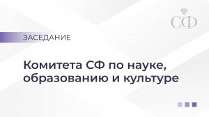 Заседание Комитета Совета Федерации по науке, образованию и культуре