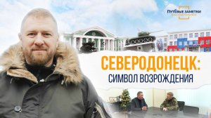 Северодонецк: символ возрождения – «ПутЁвые заметки». Выпуск №40.