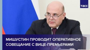 Мишустин проводит оперативное совещание с вице-премьерами