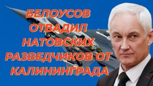 Белоусов отвадил натовских разведчиков от Калининграда