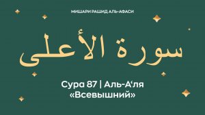 Сура 87 Аль-А‘ля — Всевышний (араб. سورة الأعـلى). Читает Миша́ри ибн Ра́шид аль-Афа́си.