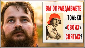 ВЫ ОПРАВДЫВАЕТЕ ТОЛЬКО "СВОИХ" СВЯТЫХ?