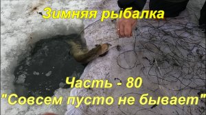 Зимняя Рыбалка. Часть - 80. "Совсем пусто не бывает".