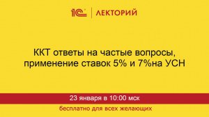 1С:Лекторий. 23.01.2025. ККТ, ответы на частые вопросы, применение ставок 5% и 7% на УСН