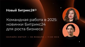 Командная работа в 2025: новинки Битрикс24 для роста бизнеса. Онлайн-митап 30.01.25