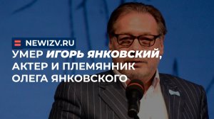 Умер Игорь Янковский, актер и племянник Олега Янковского