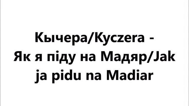 Кычера/Kyczera -  Як я піду на Мадяр/Jak  ja pidu na Madiar