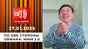 По обе стороны обмана. Эпизод 8. МММ 2.0. Пусть говорят. Выпуск от 27.01.2025